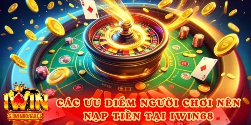 Các ưu điểm người chơi nên nạp tiền tại sân chơi IWIN68