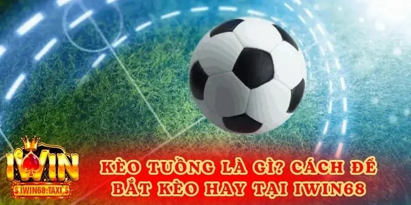 Kèo Tuồng Là Gì? Cách Để Bắt Kèo Hay Tại IWIN68