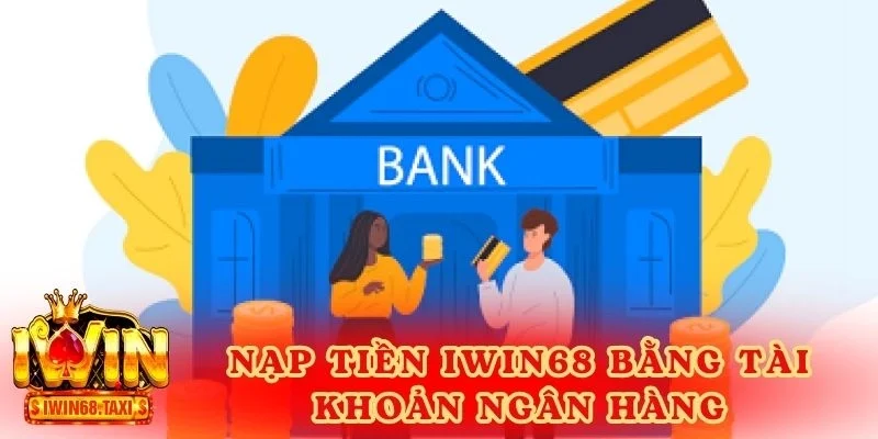 Nạp tiền IWIN68 bằng tài khoản ngân hàng